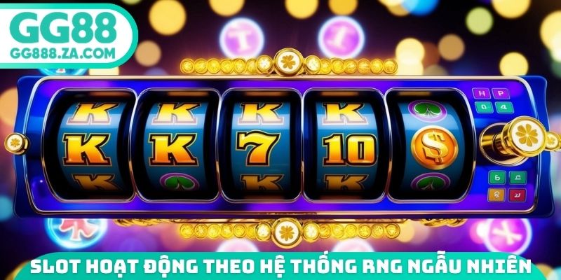 Game slot hoạt động theo hệ thống RNG ngẫu nhi&ecirc;n
