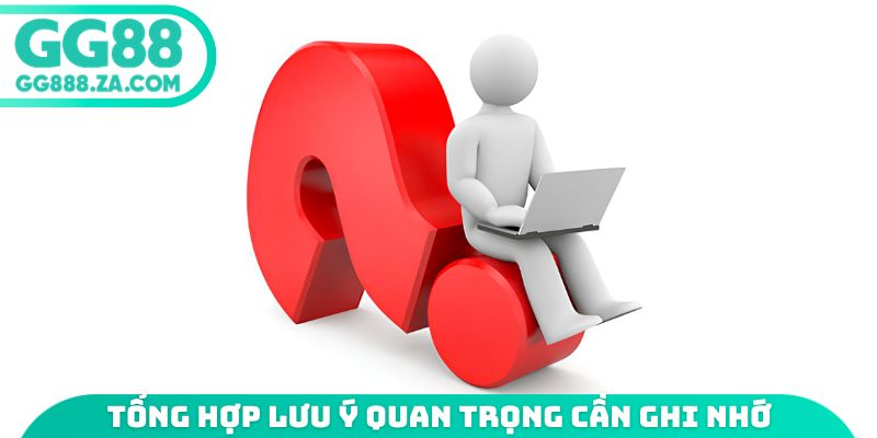 Tổng hợp lưu ý quan trọng cần ghi nhớ